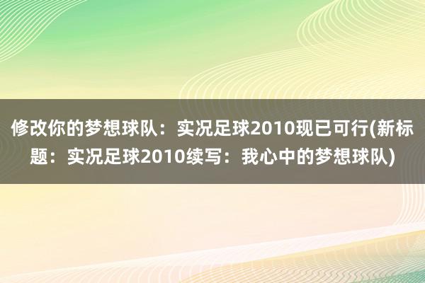 修改你的梦想球队：实况足球2010现已可行(新标题：实况足球2010续写：我心中的梦想球队)